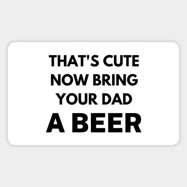 That's cute now bring your uncle a beer Magnet by Word and Saying